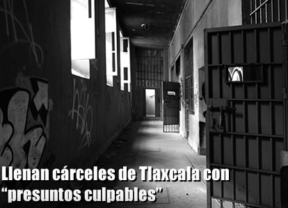 Llenan cárceles de Tlaxcala con Presuntos Culpables